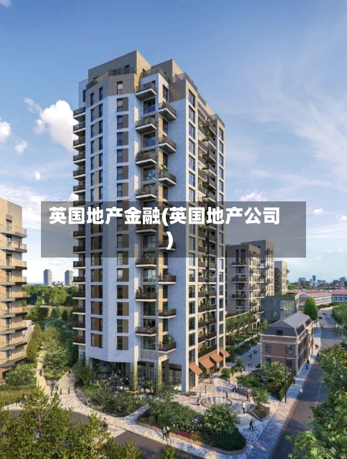 英国地产金融(英国地产公司)-第3张图片