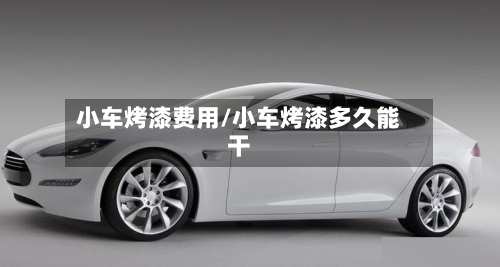 小车烤漆费用/小车烤漆多久能干