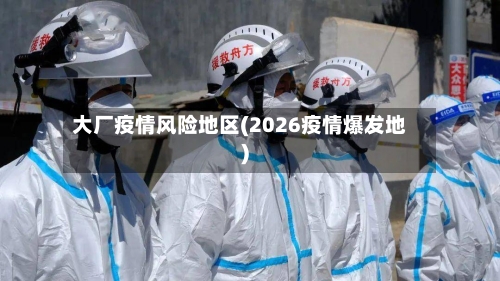 大厂疫情风险地区(2026疫情爆发地)