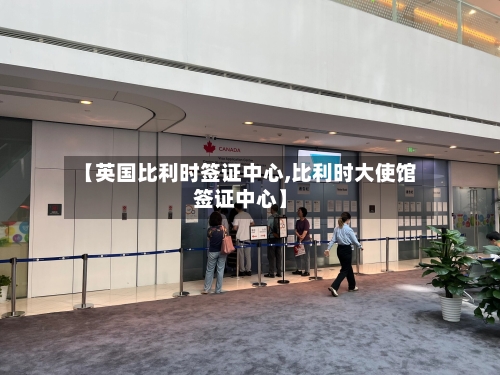 【英国比利时签证中心,比利时大使馆签证中心】