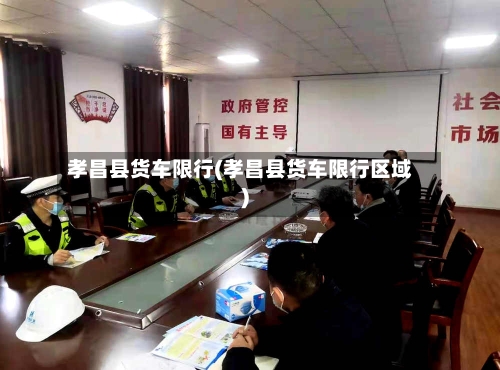 孝昌县货车限行(孝昌县货车限行区域)-第2张图片