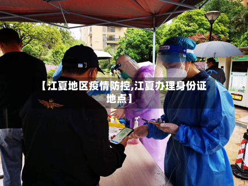 【江夏地区疫情防控,江夏办理身份证地点】-第2张图片