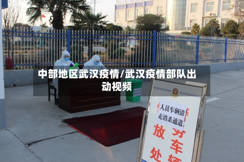 中部地区武汉疫情/武汉疫情部队出动视频