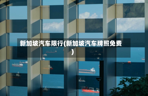 新加坡汽车限行(新加坡汽车牌照免费)