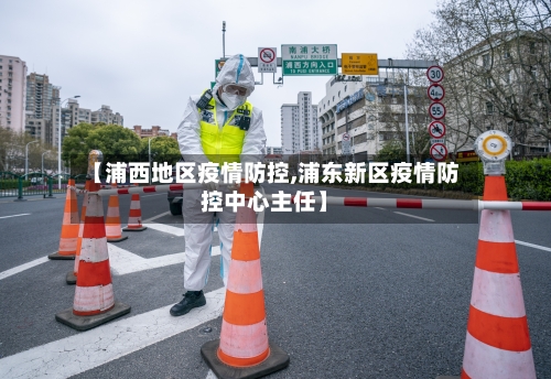 【浦西地区疫情防控,浦东新区疫情防控中心主任】
