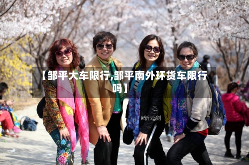 【邹平大车限行,邹平南外环货车限行吗】