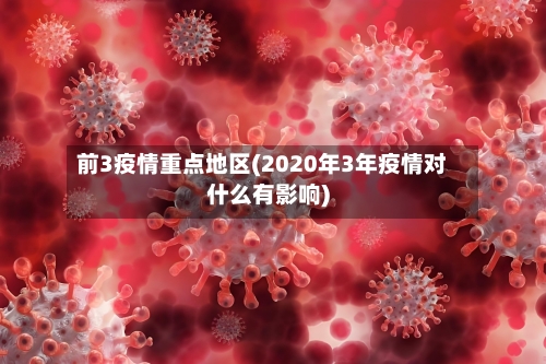 前3疫情重点地区(2020年3年疫情对什么有影响)
