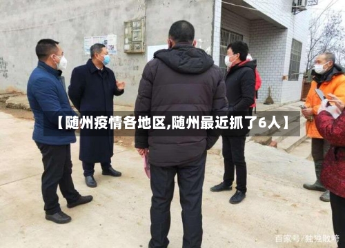 【随州疫情各地区,随州最近抓了6人】-第3张图片