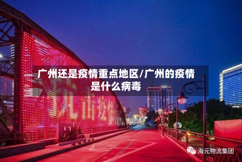 广州还是疫情重点地区/广州的疫情是什么病毒-第2张图片