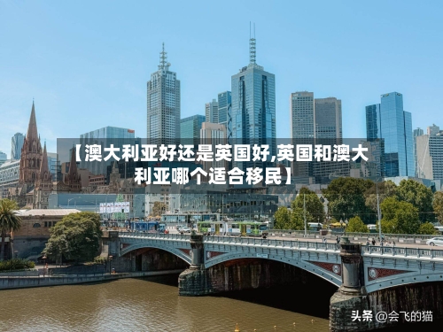 【澳大利亚好还是英国好,英国和澳大利亚哪个适合移民】-第2张图片