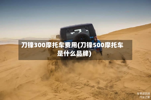 刀锋300摩托车费用(刀锋500摩托车是什么品牌)