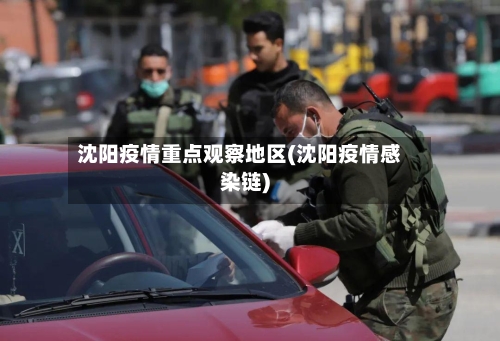 沈阳疫情重点观察地区(沈阳疫情感染链)
