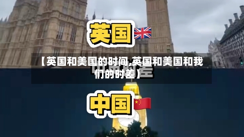 【英国和美国的时间,英国和美国和我们的时差】