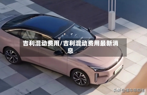 吉利混动费用/吉利混动费用最新消息-第3张图片