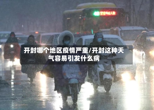 开封哪个地区疫情严重/开封这种天气容易引发什么病