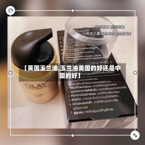 【英国玉兰油,玉兰油美国的好还是中国的好】