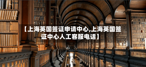 【上海英国签证申请中心,上海英国签证中心人工客服电话】