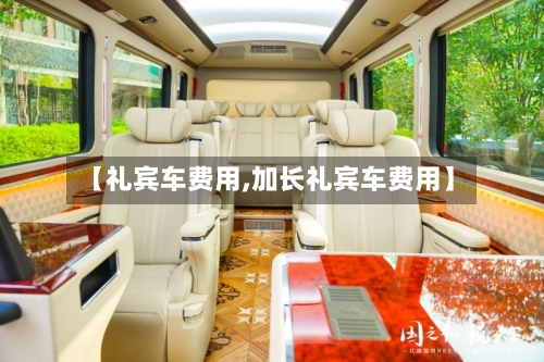 【礼宾车费用,加长礼宾车费用】-第3张图片
