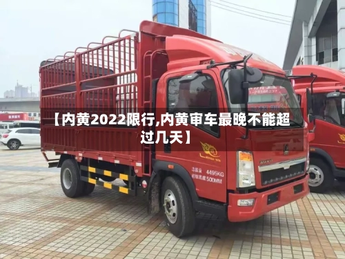 【内黄2022限行,内黄审车最晚不能超过几天】-第2张图片