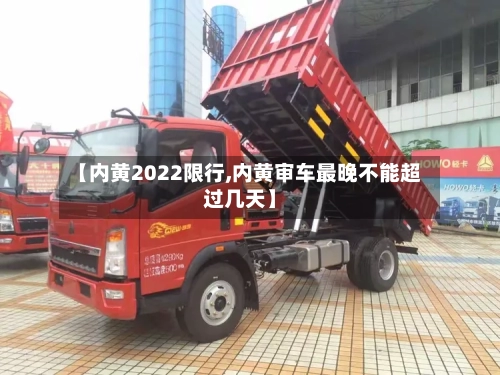 【内黄2022限行,内黄审车最晚不能超过几天】