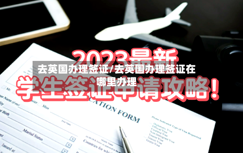 去英国办理签证/去英国办理签证在哪里办理