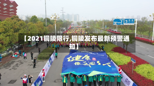 【2021铜陵限行,铜陵发布最新预警通知】