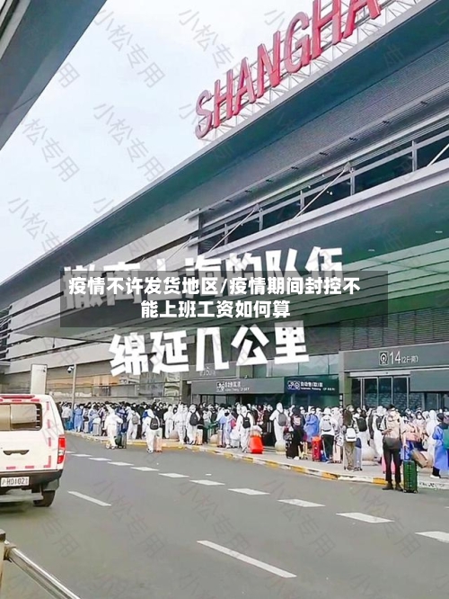 疫情不许发货地区/疫情期间封控不能上班工资如何算-第2张图片