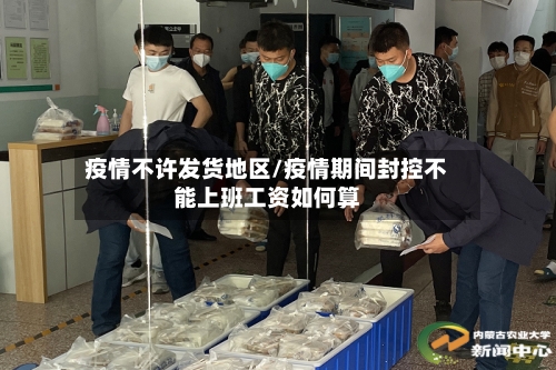 疫情不许发货地区/疫情期间封控不能上班工资如何算