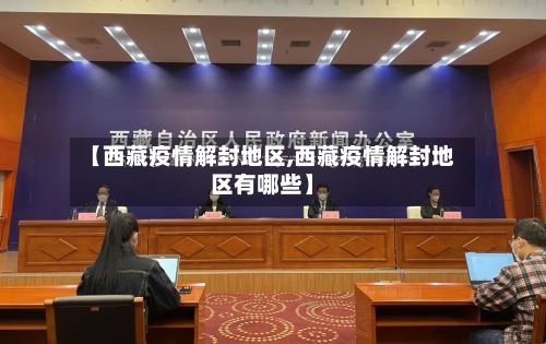 【西藏疫情解封地区,西藏疫情解封地区有哪些】
