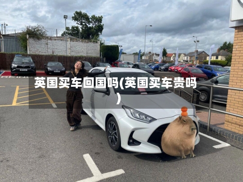 英国买车回国吗(英国买车贵吗)-第2张图片
