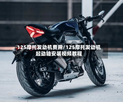 125摩托发动机费用/125摩托发动机起动轴安装视频教程