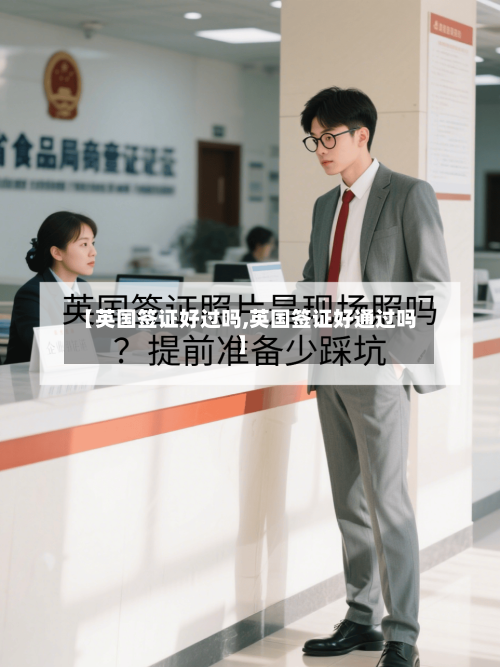 【英国签证好过吗,英国签证好通过吗】