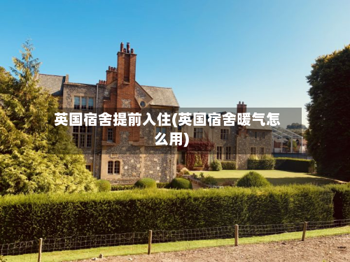 英国宿舍提前入住(英国宿舍暖气怎么用)
