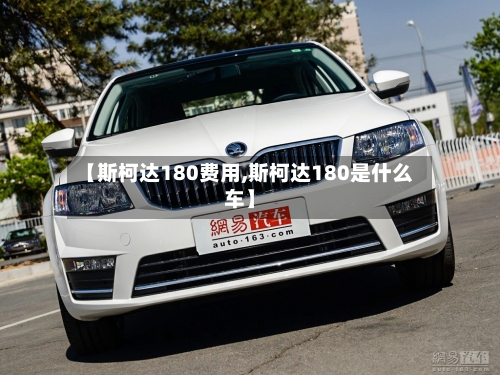 【斯柯达180费用,斯柯达180是什么车】