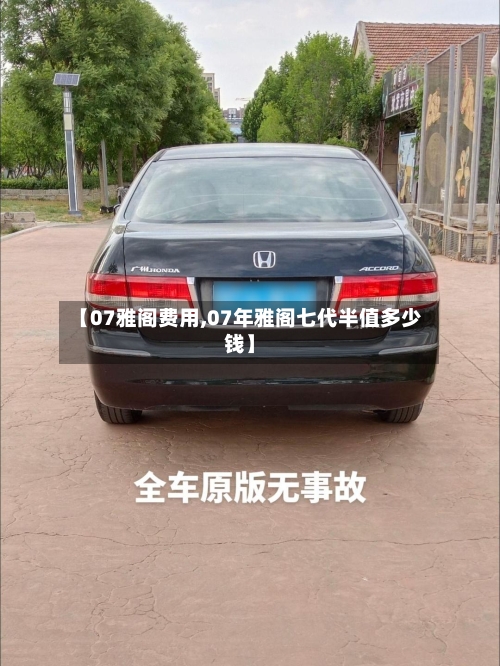 【07雅阁费用,07年雅阁七代半值多少钱】-第2张图片