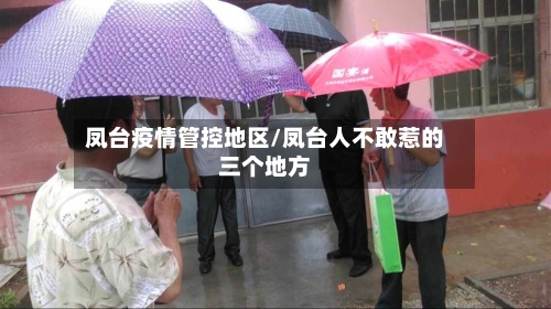 凤台疫情管控地区/凤台人不敢惹的三个地方-第2张图片