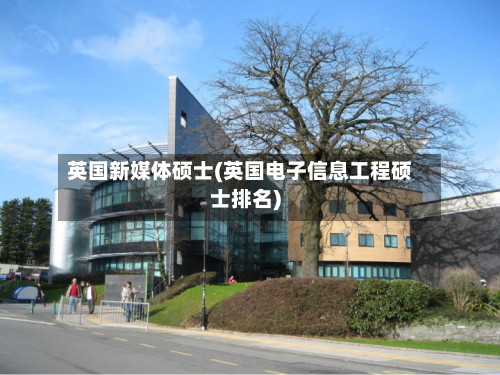 英国新媒体硕士(英国电子信息工程硕士排名)