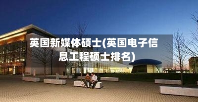 英国新媒体硕士(英国电子信息工程硕士排名)-第3张图片