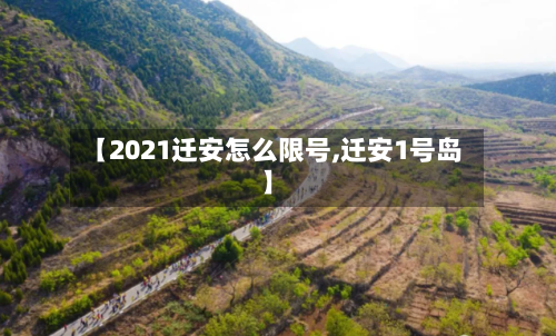 【2021迁安怎么限号,迁安1号岛】