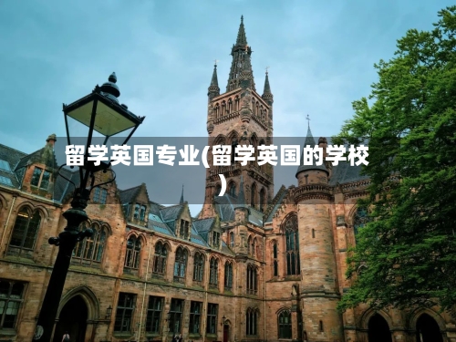 留学英国专业(留学英国的学校)