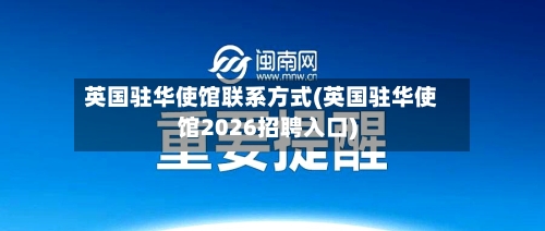 英国驻华使馆联系方式(英国驻华使馆2026招聘入口)-第3张图片