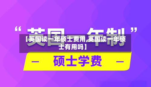 【英国读一年硕士费用,英国读一年硕士有用吗】-第2张图片