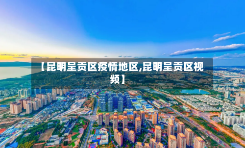 【昆明呈贡区疫情地区,昆明呈贡区视频】-第2张图片