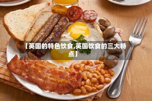 【英国的特色饮食,英国饮食的三大特点】-第2张图片