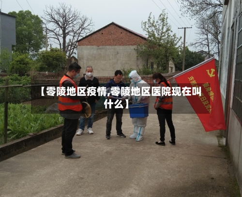 【零陵地区疫情,零陵地区医院现在叫什么】-第2张图片