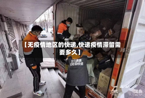【无疫情地区的快递,快递疫情滞留需要多久】