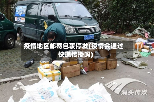 疫情地区邮寄包裹停发(疫情会通过快递传播吗)