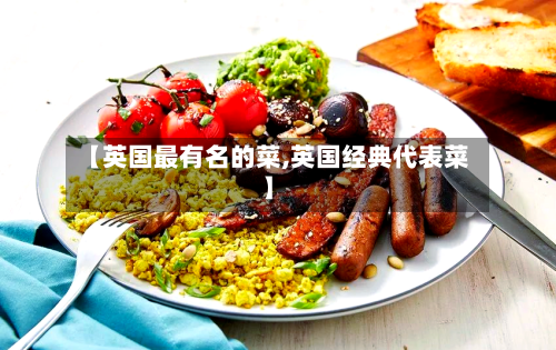 【英国最有名的菜,英国经典代表菜】