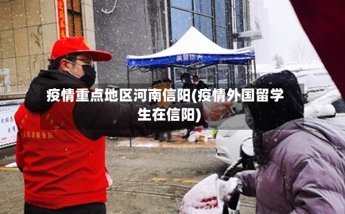 疫情重点地区河南信阳(疫情外国留学生在信阳)