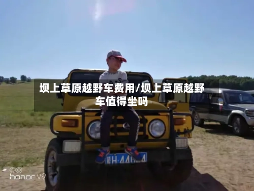 坝上草原越野车费用/坝上草原越野车值得坐吗